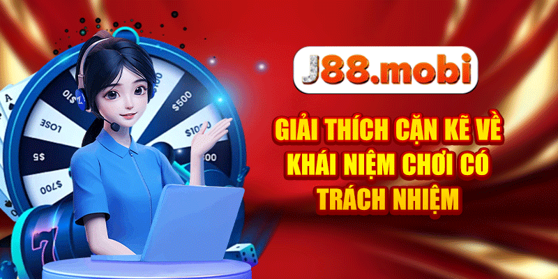 Chơi Có Trách Nhiệm - Những Quy Định Quan Trọng Tại J88 Giải thích cặn kẽ về khái niệm chơi có trách nhiệm